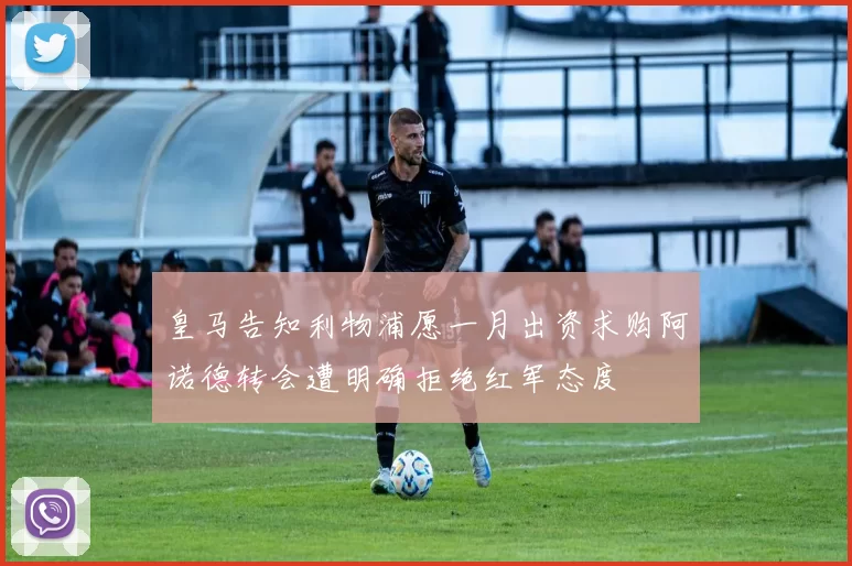 皇马告知利物浦愿一月出资求购阿诺德转会遭明确拒绝红军态度