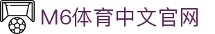 M6体育-官网入口-APP官方下载|全球高赔率体育投注平台
